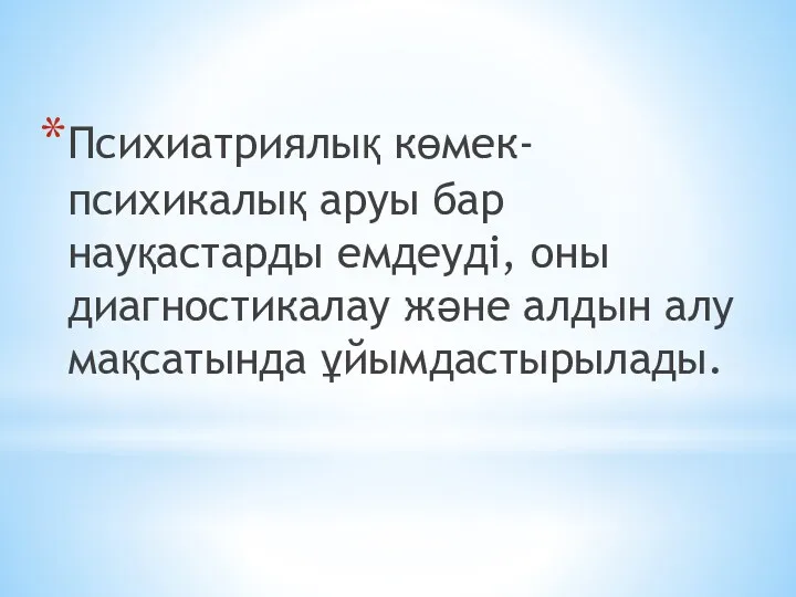 Психиатриялық көмек-психикалық аруы бар науқастарды емдеуді, оны диагностикалау және алдын алу мақсатында ұйымдастырылады.