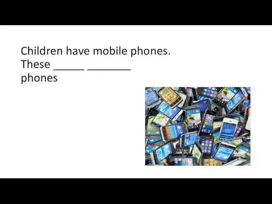 Children have mobile phones. These _____ _______ phones