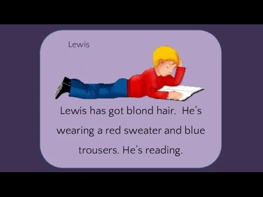 Lewis Lewis has got blond hair. He’s wearing a red sweater and blue trousers. He’s reading.