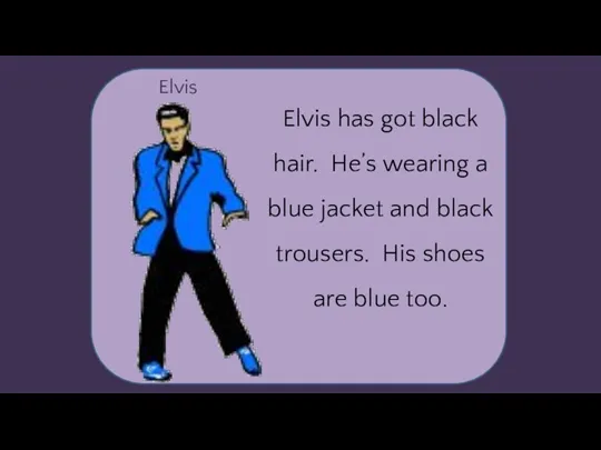 Elvis Elvis has got black hair. He’s wearing a blue