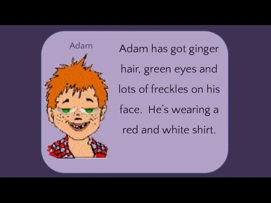 Adam Adam has got ginger hair, green eyes and lots