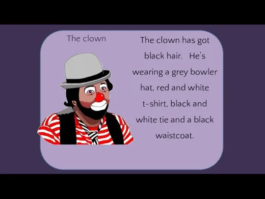 The clown The clown has got black hair. He’s wearing