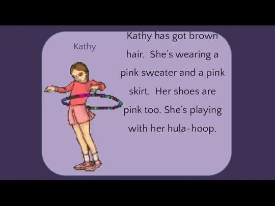 Kathy Kathy has got brown hair. She’s wearing a pink