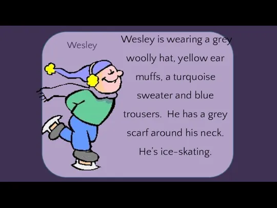 Wesley Wesley is wearing a grey woolly hat, yellow ear