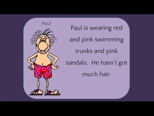 Paul Paul is wearing red and pink swimming trunks and