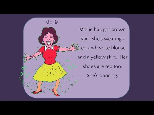 Mollie Mollie has got brown hair. She’s wearing a red