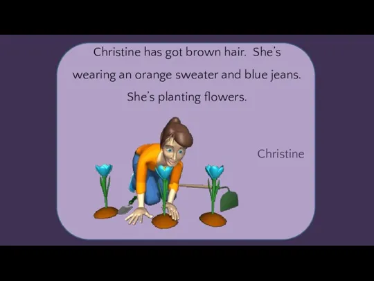 Christine Christine has got brown hair. She’s wearing an orange