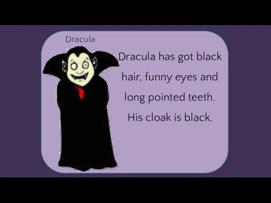 Dracula Dracula has got black hair, funny eyes and long pointed teeth. His cloak is black.