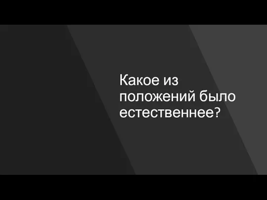 Какое из положений было естественнее?