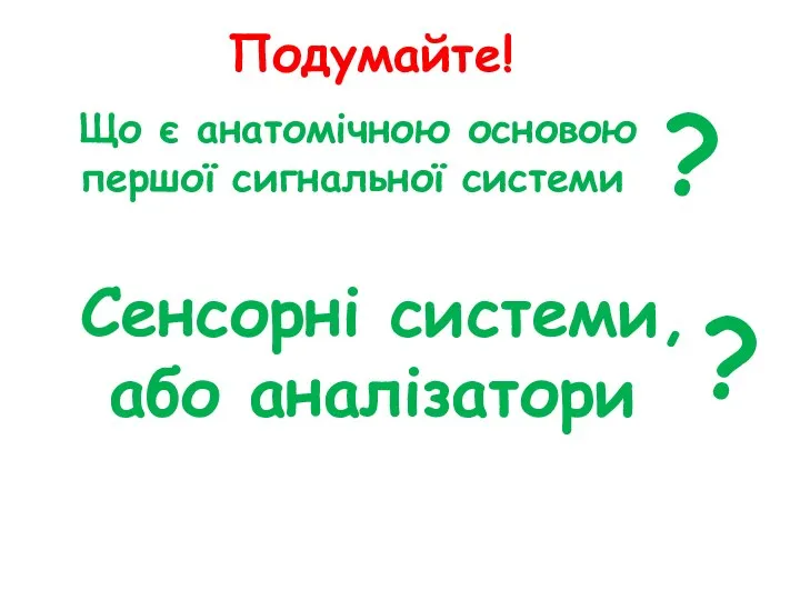 Подумайте! Що є анатомічною основою першої сигнальної системи ? Сенсорні системи, або аналізатори ?