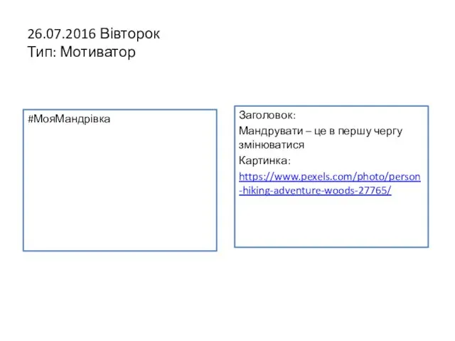 26.07.2016 Вівторок Тип: Мотиватор #МояМандрівка Заголовок: Мандрувати – це в першу чергу змінюватися Картинка: https://www.pexels.com/photo/person-hiking-adventure-woods-27765/