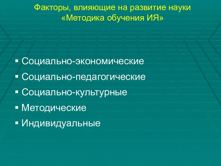 Факторы, влияющие на развитие науки «Методика обучения ИЯ» Социально-экономические Социально-педагогические Социально-культурные Методические Индивидуальные