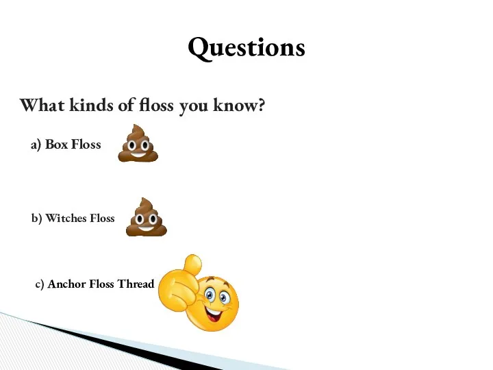 Questions What kinds of floss you know? a) Box Floss