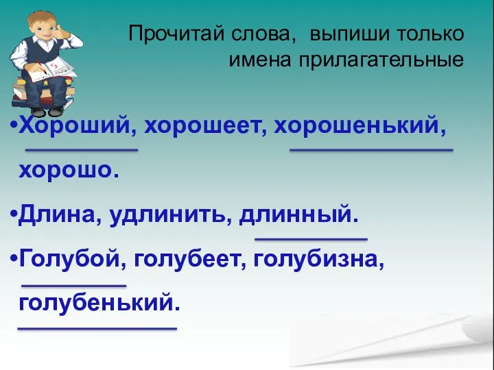 Прочитай слова, выпиши только имена прилагательные Хороший, хорошеет, хорошенький, хорошо.