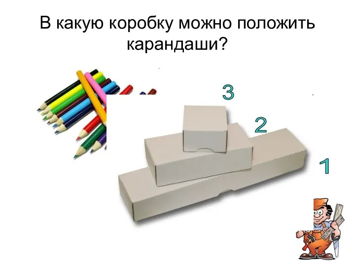 В какую коробку можно положить карандаши? 1 2 3