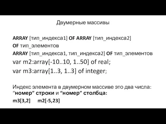 Двумерные массивы ARRAY [тип_индекса1] OF ARRAY [тип_индекса2] OF тип_элементов ARRAY [тип_индекса1, тип_индекса2] OF
