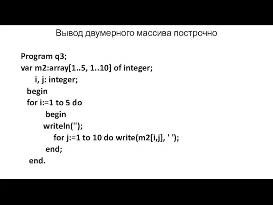 Вывод двумерного массива построчно Program q3; var m2:array[1..5, 1..10] of integer; i, j: