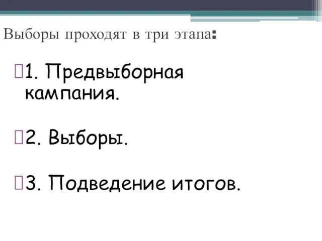 Выборы проходят в три этапа: 1. Предвыборная кампания. 2. Выборы. 3. Подведение итогов.