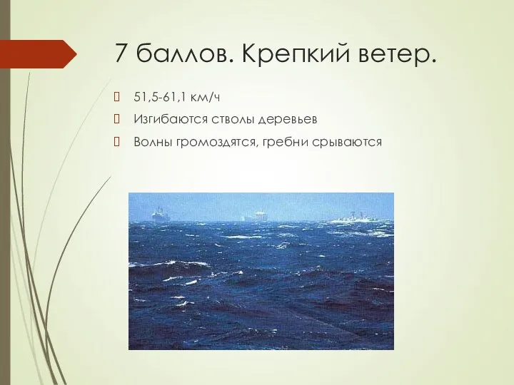 7 баллов. Крепкий ветер. 51,5-61,1 км/ч Изгибаются стволы деревьев Волны громоздятся, гребни срываются