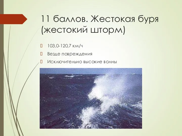 11 баллов. Жестокая буря (жестокий шторм) 103,0-120,7 км/ч Везде повреждения Исключительно высокие волны