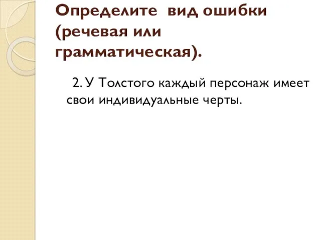 2. У Толстого каждый персонаж имеет свои индивидуальные черты. Определите вид ошибки (речевая или грамматическая).