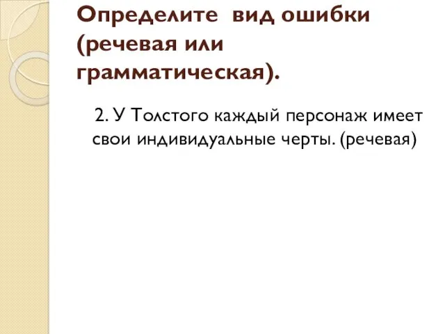 2. У Толстого каждый персонаж имеет свои индивидуальные черты. (речевая) Определите вид ошибки (речевая или грамматическая).