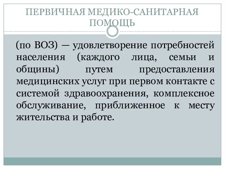 ПЕРВИЧНАЯ МЕДИКО-САНИТАРНАЯ ПОМОЩЬ (по ВОЗ) — удовлетворение потребностей населения (каждого