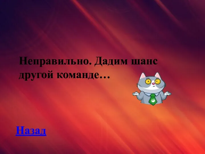 Неправильно. Дадим шанс другой команде… Назад