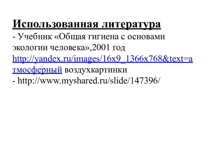 Использованная литература - Учебник «Общая гигиена с основами экологии человека»,2001 год http://yandex.ru/images/16x9_1366x768&text=атмосферный воздухкартинки - http://www.myshared.ru/slide/147396/
