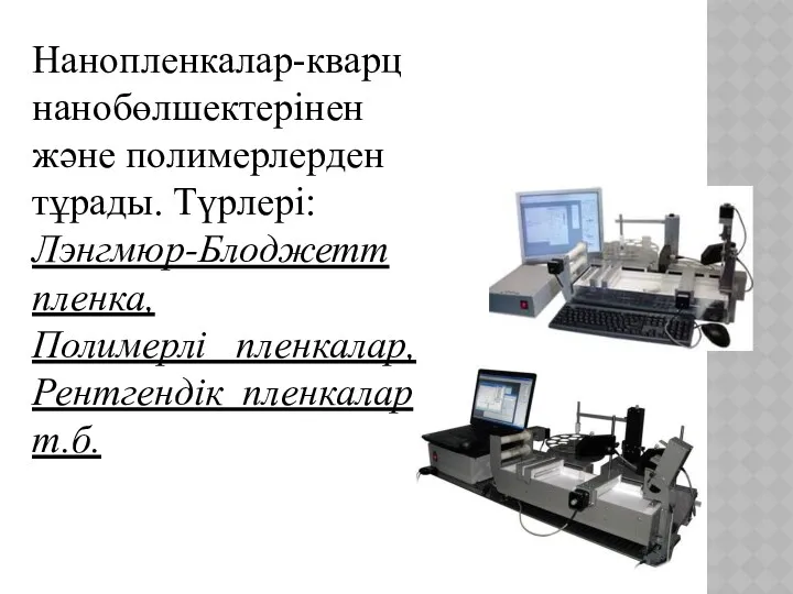 Нанопленкалар-кварц нанобөлшектерінен және полимерлерден тұрады. Түрлері: Лэнгмюр-Блоджетт пленка, Полимерлі пленкалар, Рентгендік пленкаларт.б.