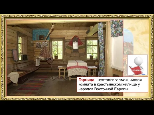 Горница - неотапливаемая, чистая комната в крестьянском жилище у народов Восточной Европы словарь