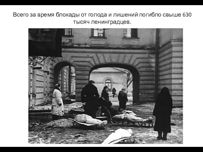 Всего за время блокады от голода и лишений погибло свыше 630 тысяч ленинградцев.