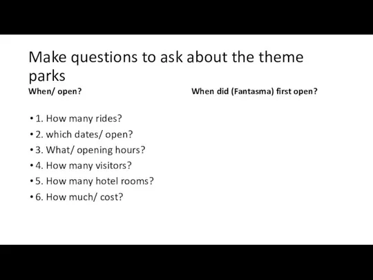 Make questions to ask about the theme parks When/ open?