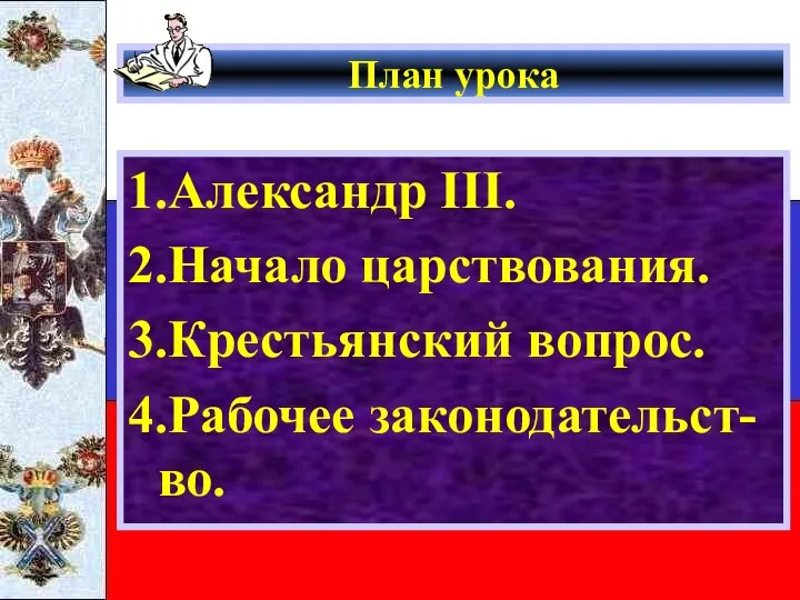 План урока 1.Александр III. 2.Начало царствования. 3.Крестьянский вопрос. 4.Рабочее законодательст-во.