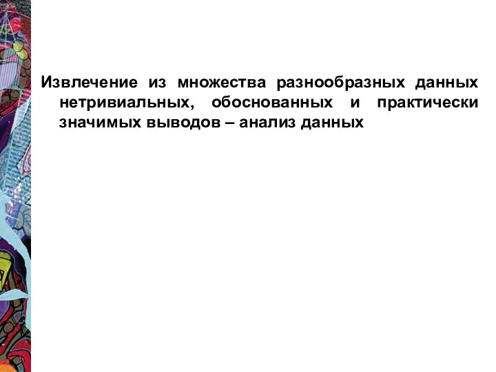 Извлечение из множества разнообразных данных нетривиальных, обоснованных и практически значимых выводов – анализ данных