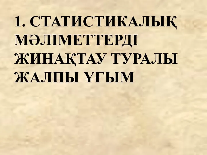 1. СТАТИСТИКАЛЫҚ МӘЛІМЕТТЕРДІ ЖИНАҚТАУ ТУРАЛЫ ЖАЛПЫ ҰҒЫМ