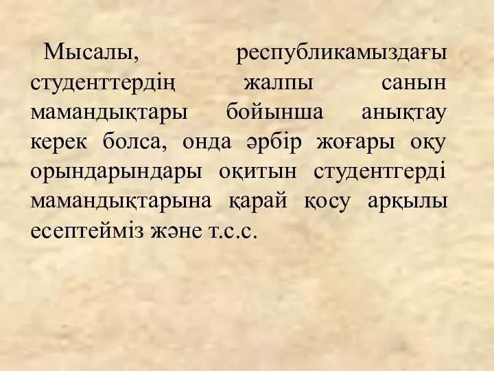 Мысалы, республикамыздағы студенттердің жалпы санын мамандықтары бойынша анықтау керек болса,