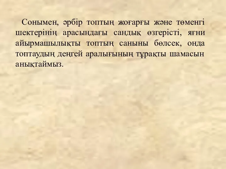 Сонымен, әрбір топтың жоғарғы және төменгі шектерінің арасындағы сандық өзгерісті,