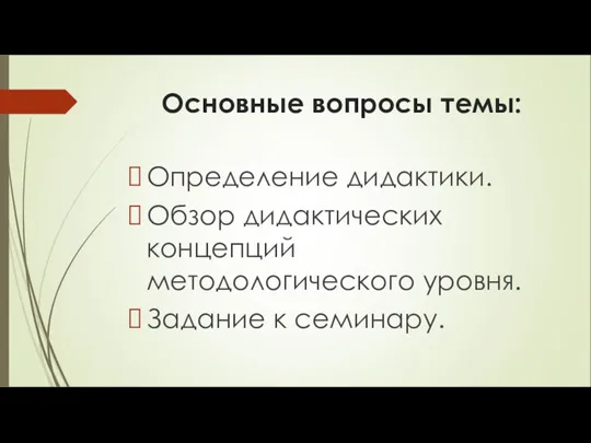 Основные вопросы темы: Определение дидактики. Обзор дидактических концепций методологического уровня. Задание к семинару.