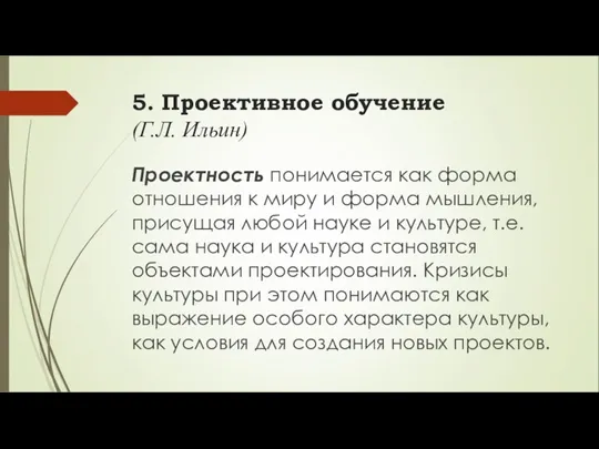 5. Проективное обучение (Г.Л. Ильин) Проектность понимается как форма отношения к миру и