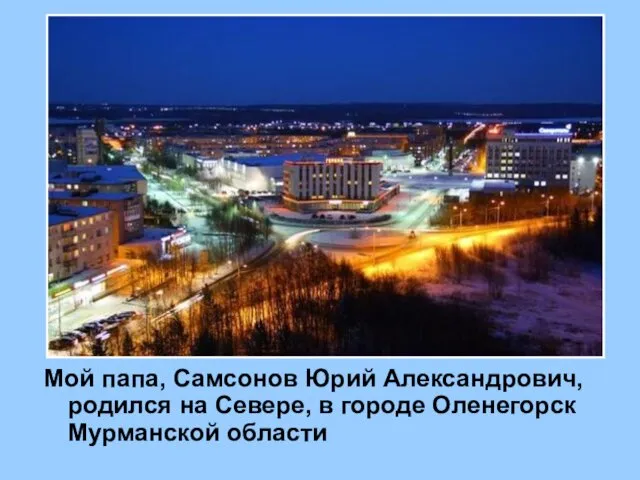 Мой папа, Самсонов Юрий Александрович, родился на Севере, в городе Оленегорск Мурманской области