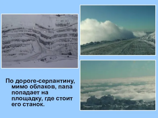 По дороге-серпантину, мимо облаков, папа попадает на площадку, где стоит его станок.