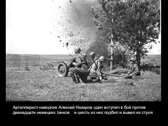 Артиллерист-наводчик Алексей Назаров один вступил в бой против двенадцати немецких