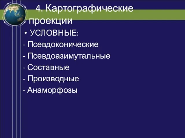 4. Картографические проекции УСЛОВНЫЕ: - Псевдоконические - Псевдоазимутальные - Составные - Производные - Анаморфозы