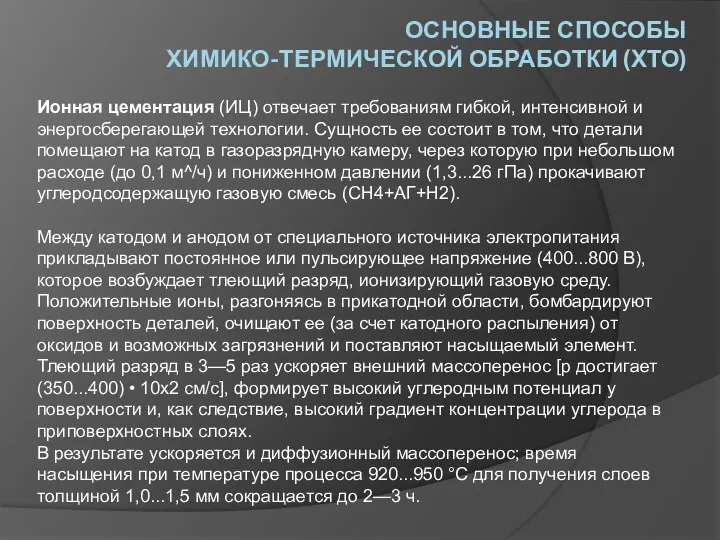 ОСНОВНЫЕ СПОСОБЫ ХИМИКО-ТЕРМИЧЕСКОЙ ОБРАБОТКИ (ХТО) Ионная цементация (ИЦ) отвечает требованиям гибкой, интенсивной и