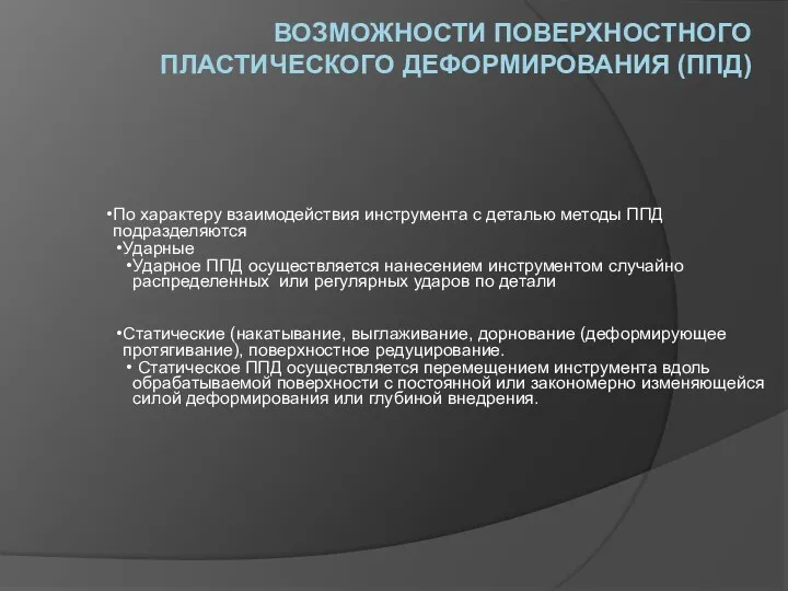 ВОЗМОЖНОСТИ ПОВЕРХНОСТНОГО ПЛАСТИЧЕСКОГО ДЕФОРМИРОВАНИЯ (ППД) По характеру взаимодействия инструмента с деталью методы ППД