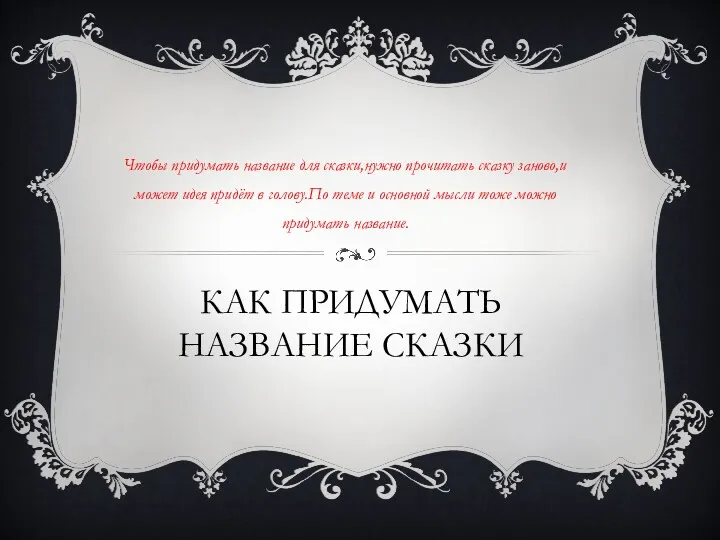 КАК ПРИДУМАТЬ НАЗВАНИЕ СКАЗКИ Чтобы придумать название для сказки,нужно прочитать