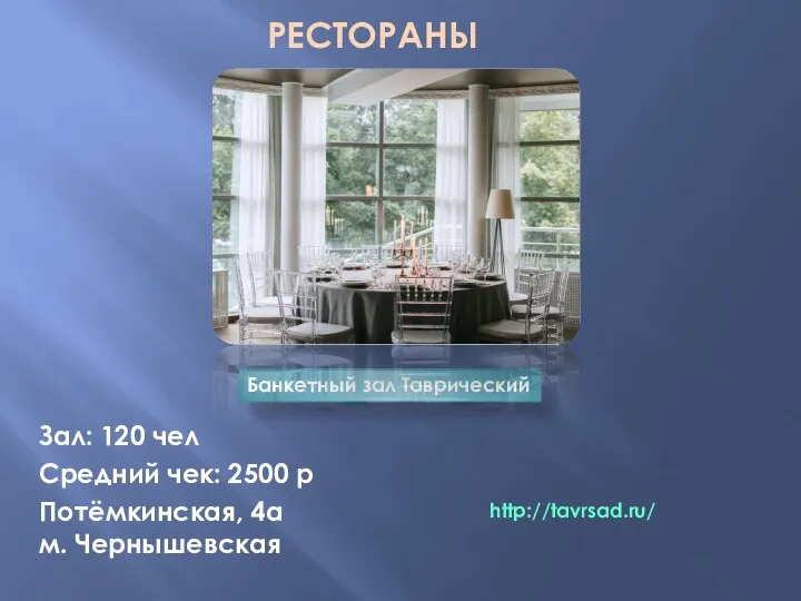 РЕСТОРАНЫ Банкетный зал Таврический Зал: 120 чел Средний чек: 2500 р Потёмкинская, 4а м. Чернышевская http://tavrsad.ru/