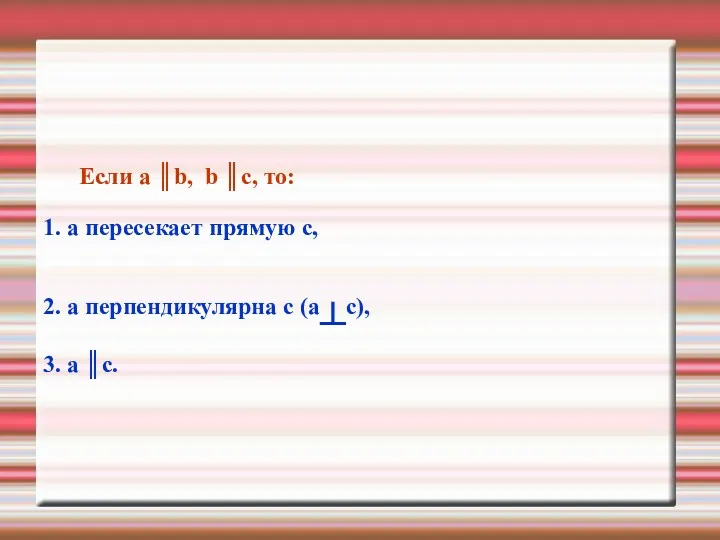 Если а ║b, b ║c, то: 1. а пересекает прямую с, 2. а