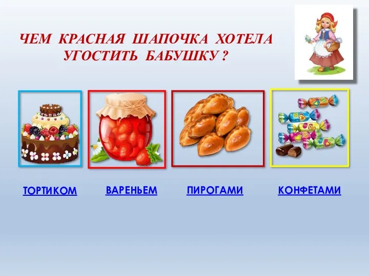 ЧЕМ КРАСНАЯ ШАПОЧКА ХОТЕЛА УГОСТИТЬ БАБУШКУ ? ТОРТИКОМ ПИРОГАМИ КОНФЕТАМИ ВАРЕНЬЕМ